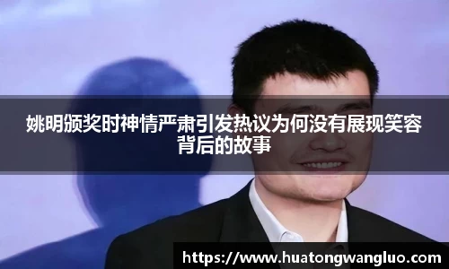 姚明颁奖时神情严肃引发热议为何没有展现笑容背后的故事