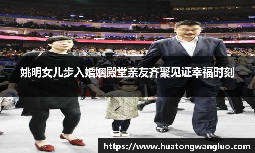 姚明女儿步入婚姻殿堂亲友齐聚见证幸福时刻