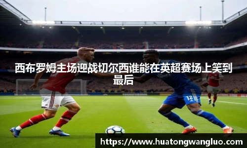 西布罗姆主场迎战切尔西谁能在英超赛场上笑到最后