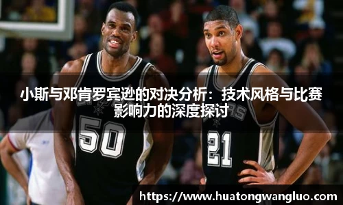 小斯与邓肯罗宾逊的对决分析：技术风格与比赛影响力的深度探讨